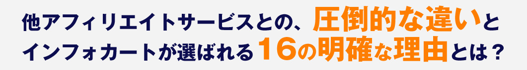 他アフィリエイトサービスとの、圧倒的な違いとインフォカートが選ばれる16の明確な理由とは？