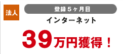 法人 登録5カ月目 インターネット 39万円獲得