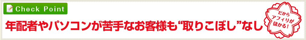 年配者やパソコンが苦手なお客さまも“取りこぼし”なし だからアフィリが儲かる！
