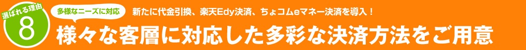 選ばれる理由8：新たに代金引換、楽天Edy決済、ちょコムeマネー決済を導入！様々な客層に対応した多彩な決済方法