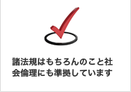 諸法規はもちろんのこと社会倫理にも準拠しています