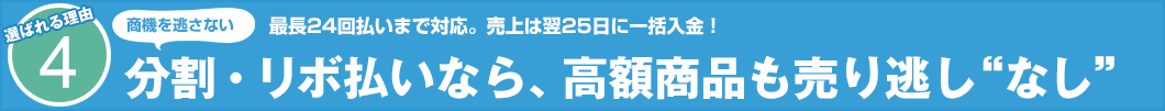 選ばれる理由4 最長24回払いまで対応。売上は翌25日に一括入金! 分割・リボ払いなら、高額商品も売り逃し“なし”