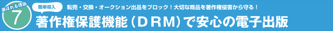 選ばれる理由7 簡単導入 転売・交換・オークション出品をブロック!大切な商品を著作権侵害から守る! 著作権保護機能(DRM)で安心の電子出版