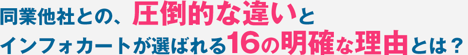 同業他社との、圧倒的な違いとインフォカートが選ばれる16の明確な理由とは?
